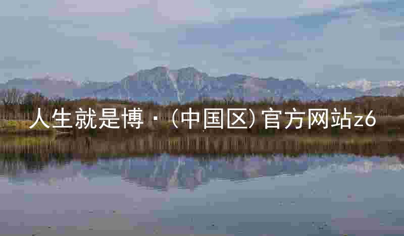 人生就是博·(中国区)官方网站z6