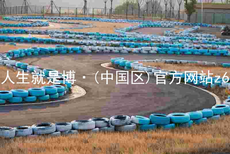 人生就是博·(中国区)官方网站z6